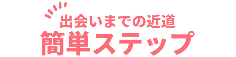 [出会いまでの近道]簡単ステップ